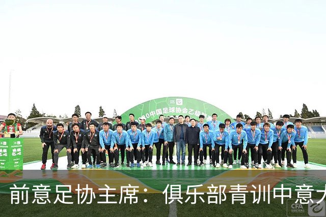 前意足协主席：俱乐部青训中意大利人只有30% 意大利本该进世界杯